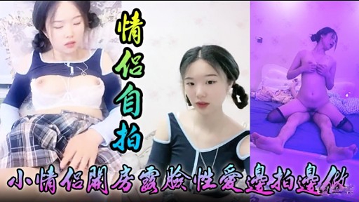 情化自拍小情侣關房國脸性愛邊拍邊做